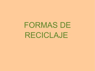 FORMAS DE
RECICLAJE
 