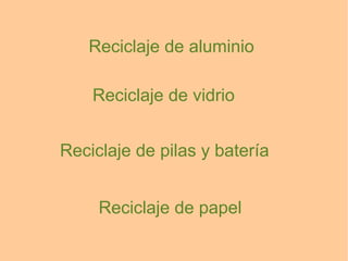 Reciclaje de aluminio
Reciclaje de vidrio
Reciclaje de pilas y baterías
Reciclaje de papel
 