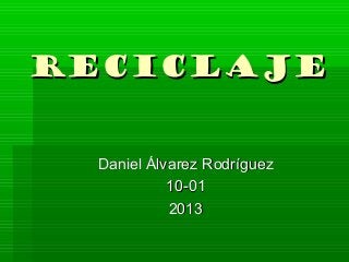 RECICLAJERECICLAJE
Daniel Álvarez RodríguezDaniel Álvarez Rodríguez
10-0110-01
20132013
 