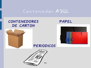 Mar.
Contenedor AZUL
PAPELCONTENEDORES
DE CARTON
PERIODICOS
 