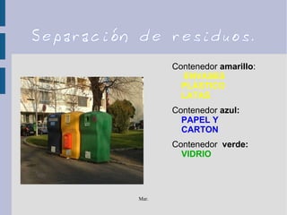 Mar.
Separación de residuos.
Contenedor amarillo:
ENVASES
PLÁSTICO
LATAS
Contenedor azul:
PAPEL Y
CARTON
Contenedor verde:
VIDRIO
 