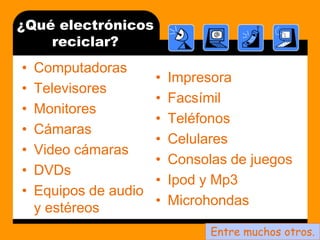 ¿Quéelectrónicosreciclar?ComputadorasTelevisoresMonitoresCámaras Video cámarasDVDsEquipos de audio y estéreosImpresora