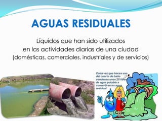 Líquidos que han sido utilizados
    en las actividades diarias de una ciudad
(domésticas, comerciales, industriales y de servicios)
 