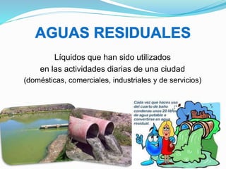 Líquidos que han sido utilizados
en las actividades diarias de una ciudad
(domésticas, comerciales, industriales y de servicios)
 
