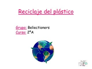 Reciclaje del plástico

Grupo: Beliectioners
Curso: 2ºA
 
