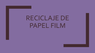 RECICLAJE DE
PAPEL FILM
 