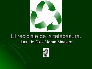 El reciclaje de la telebasura. Juan de Dios Morán Maestre 