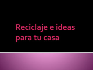 Reciclaje e ideas para tu casa