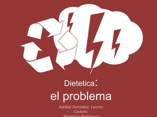 Dietetica: 
el problema
Adribel Gonzalez, Leonor Cedeño,
Benjamín Rodríguez
 