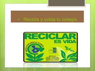 • Recicla y cuida tu colegio
 