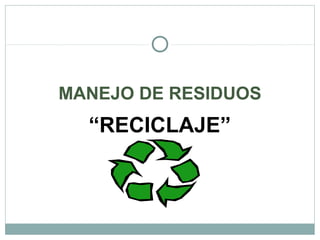 MANEJO DE RESIDUOS
“RECICLAJE”
 