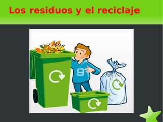 Los residuos y el reciclaje
 