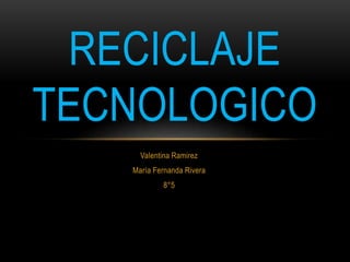 Valentina Ramirez
María Fernanda Rivera
8°5
RECICLAJE
TECNOLOGICO
 