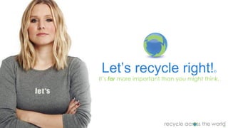 Let’s recycle right!®
It’s far more important than you might think.
 
