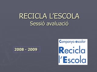 RECICLA L’ESCOLA Sessió avaluació 2008 - 2009 