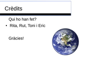 Crèdits
Qui ho han fet?
●

Rita, Rut, Toni i Eric
Gràcies!

 