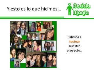 Y esto es lo que hicimos… Salimos a  testear  nuestro proyecto… 