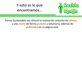 Y esto es lo que encontramos… Piensa Sustentable nos ofreció la realización conjunta de  talleres  y una  charla  de forma  gratuita  y voluntaria, además de  publicidad  en su página web. 