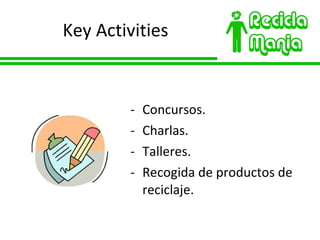Key Activities Concursos. Charlas. Talleres. Recogida de productos de reciclaje. 