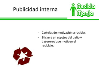 Publicidad interna Carteles de motivación a reciclar. Stickers en espejos del baño y basureros que motiven el reciclaje. 