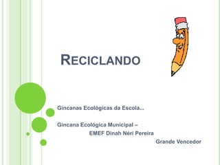 RECICLANDO


Gincanas Ecológicas da Escola...


Gincana Ecológica Municipal –
           EMEF Dinah Néri Pereira
                                     Grande Vencedor
 