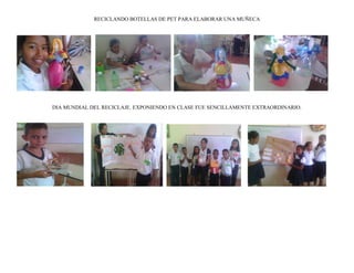 RECICLANDO BOTELLAS DE PET PARA ELABORAR UNA MUÑECA
DIA MUNDIAL DEL RECICLAJE. EXPONIENDO EN CLASE FUE SENCILLAMENTE EXTRAORDINARIO.
 