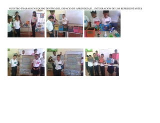NUESTRO TRABAJO EN EQUIPO DENTRO DEL ESPACIO DE APRENDIZAJE…INTEGRACION DE LOS REPRESENTANTES
 