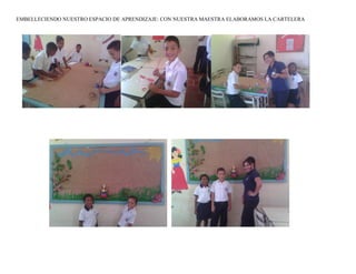 EMBELLECIENDO NUESTRO ESPACIO DE APRENDIZAJE: CON NUESTRA MAESTRA ELABORAMOS LA CARTELERA
 