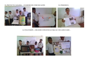 EL PROYECTO CANAIMA …UN MEDIO DE COMUNICACIÓN EL PERIODICO..
LA TELEVISIÓN…CREANDO CONCIENCIA PARA SU USO ADECUADO…
 