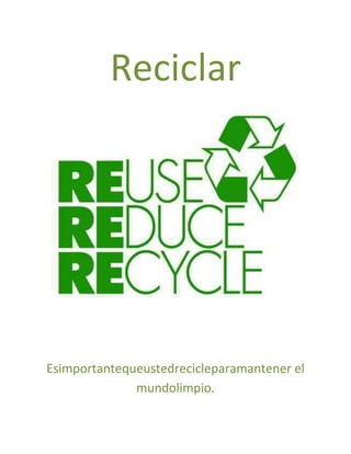 Reciclar




Esimportantequeustedrecicleparamantener el
              mundolimpio.
 