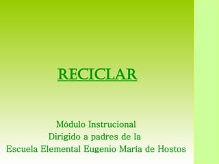 Reciclar Módulo Instrucional Dirigido a padres de la  Escuela Elemental Eugenio María de Hostos 