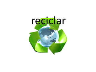 reciclar
 