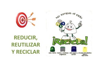 REDUCIR,
REUTILIZAR
Y RECICLAR
 