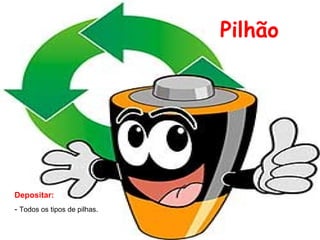 Pilhão Depositar: -  Todos os tipos de pilhas. 