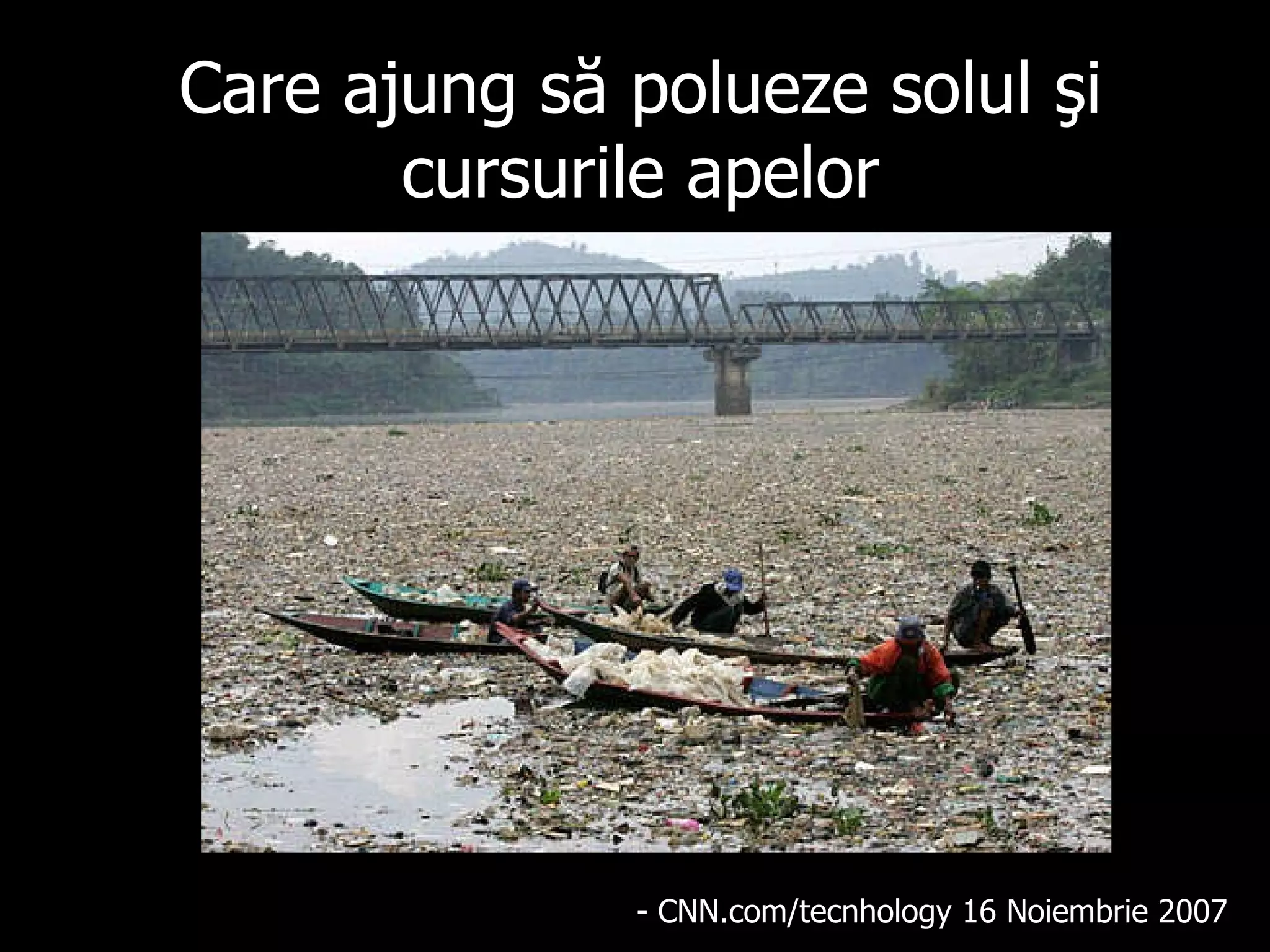 Care ajung să polueze solul şi cursurile apelor - CNN.com/tecnhology 16 No i embr i e 2007  