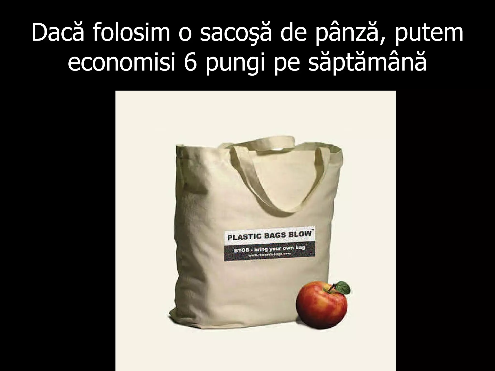 Dacă folosim o sacoşă de pânză ,  putem economisi  6  pungi pe săptămână 