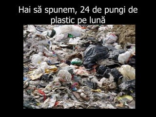 Hai să spunem , 24  de pungi de plastic pe lună 