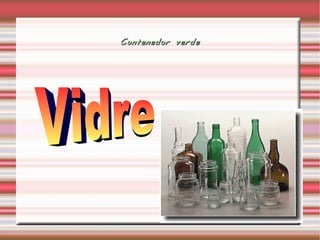 Tipos de residus -PAPEL  -CARTON -VIDRIO -ENVASES DE PLASTICO -LATAS -BRICKS Papel y carton ENVASES vidrio 