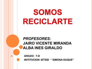 PROFESORES:
JAIRO VICENTE MIRANDA
ALBA INES GIRALDO
GRADO: 7-D
INITITUCION: IETSID „„ SIMONA DUQUE‟‟
 