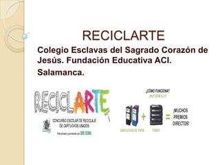 RECICLARTE
Colegio Esclavas del Sagrado Corazón de
Jesús. Fundación Educativa ACI.
Salamanca.

 