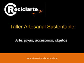Taller Artesanal Sustentable Arte, joyas, accesorios, objetos www.wix.com/reciclarte/reciclarte 