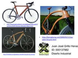 • http://boingboing.net/2009/03/12/wo
oden-bicycle.html
• http://www.getoutdoors.com/goblog/index.php?/
archives/2626-Renovo-Wooden-Bikes.html
http://inhabitat.com/gorgeous-wooden-bicycles-by-renovo/
Juan José Grillo Henao
ID: 000137982
Diseño Industrial
 