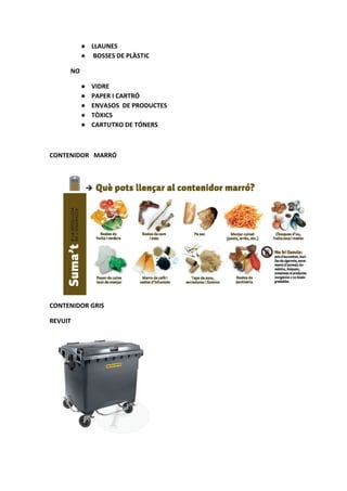 ● LLAUNES
● BOSSES DE PLÀSTIC
NO
● VIDRE
● PAPER I CARTRÓ
● ENVASOS DE PRODUCTES
● TÒXICS
● CARTUTXO DE TÓNERS
CONTENIDOR ...