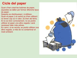 Cicle del paper Quan s'han creat les bobines de paper, aquestes es tallen per formar diferents tipus de paper. Després es ...