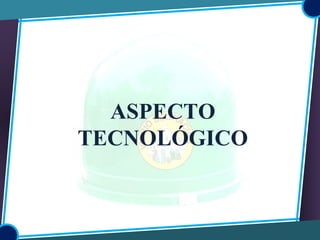 ASPECTO
TECNOLÓGICO
 