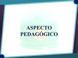 ASPECTO
PEDAGÓGICO
 
