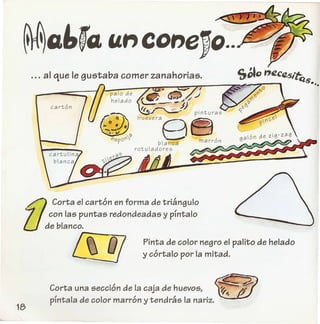 ... al que Ie gustaba comer zanahorias.
palode
helado
fj Corta el carton en forma de triangulo
con las puntas redondeadas y pfntalo
de blanco.
Pinta de color negro el palito de helado
y cortalo por la mitad.
Corta una seccion de la caja de huevos,
pfntala de color marron y tendras la nariz.
 