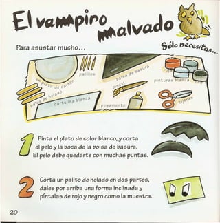 pegamento
.••..~
0
"Pinta el plato de color blanco, y corta
el pelo y la boca de la bolsa de basura.
EI pelo debe quedarte con muchas puntas.
Corta un palito de helado en dos partes,
dales por arriba una forma inclinada y
prntalas de rojo y negro como la muestra.
 