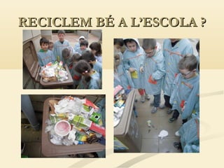 RECICLEM BÉ A L’ESCOLA ?

 