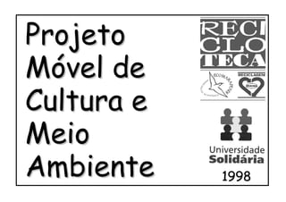 Projeto
Móvel de
Cultura e
Meio
Ambiente    1998
 